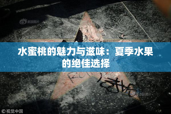 水蜜桃的魅力与滋味：夏季水果的绝佳选择
