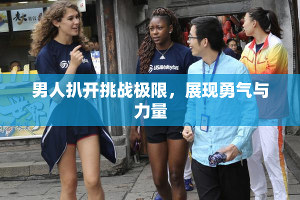 男人扒开挑战极限，展现勇气与力量