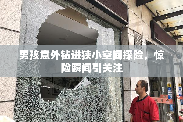 男孩意外钻进狭小空间探险，惊险瞬间引关注