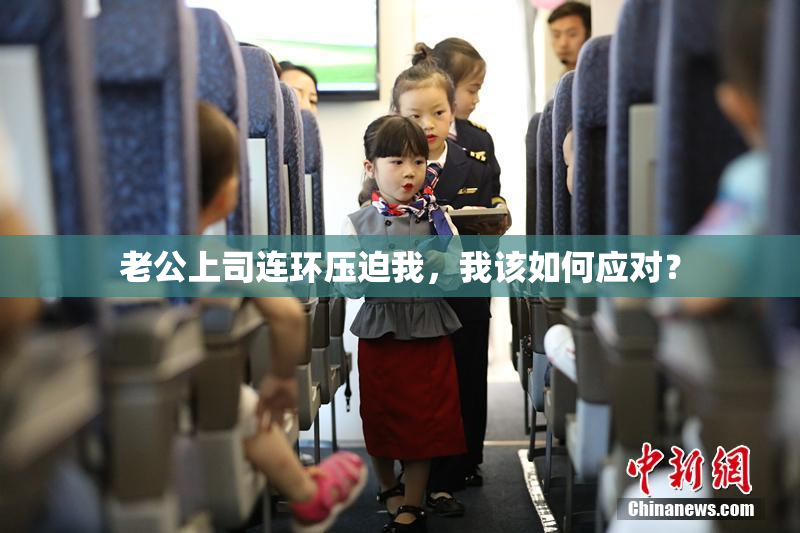 老公上司连环压迫我，我该如何应对？