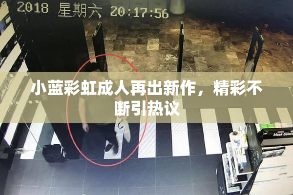 小蓝彩虹成人再出新作，精彩不断引热议