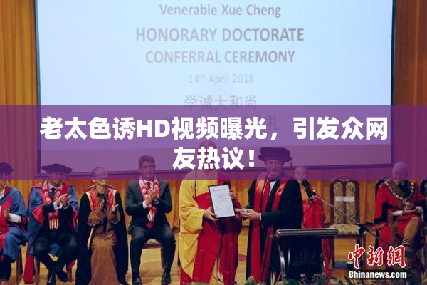 老太色诱HD视频曝光，引发众网友热议！