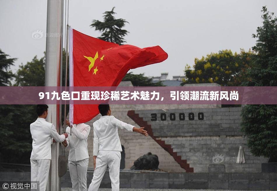 91九色口重现珍稀艺术魅力，引领潮流新风尚