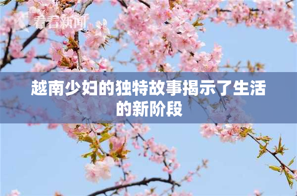 越南少妇的独特故事揭示了生活的新阶段