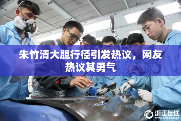 朱竹清大胆行径引发热议，网友热议其勇气