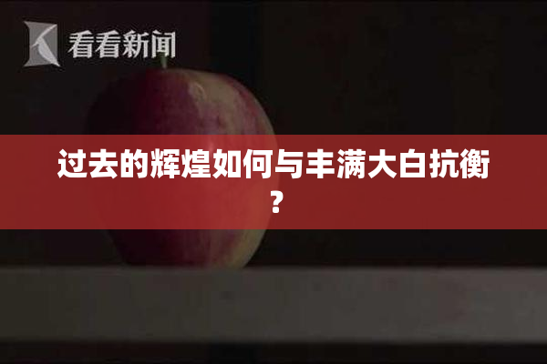 过去的辉煌如何与丰满大白抗衡？
