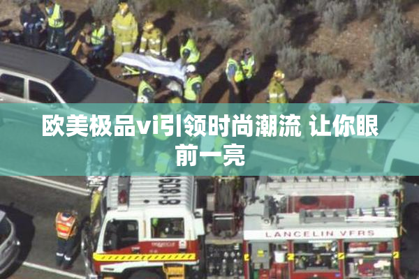 欧美极品vi引领时尚潮流 让你眼前一亮