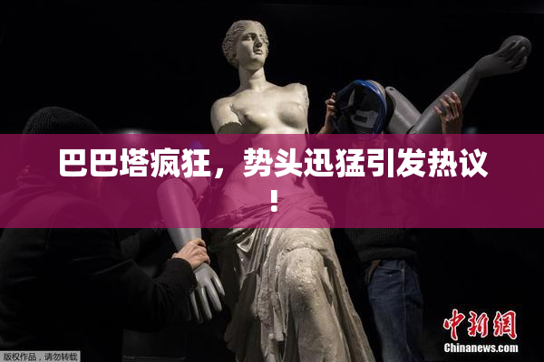 巴巴塔疯狂，势头迅猛引发热议!