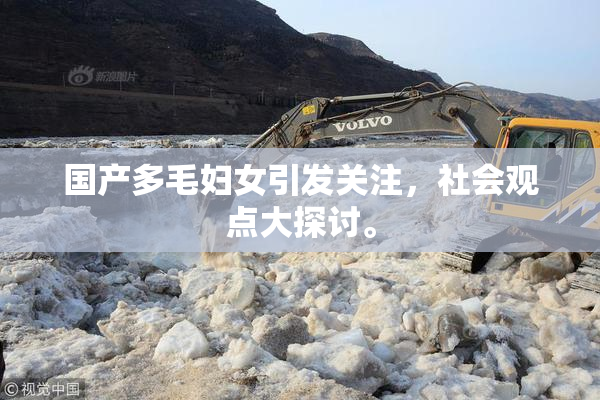 国产多毛妇女引发关注，社会观点大探讨。
