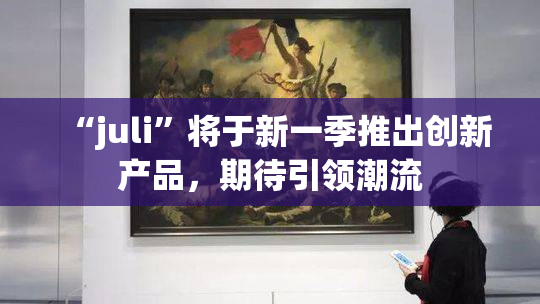 “juli”将于新一季推出创新产品，期待引领潮流