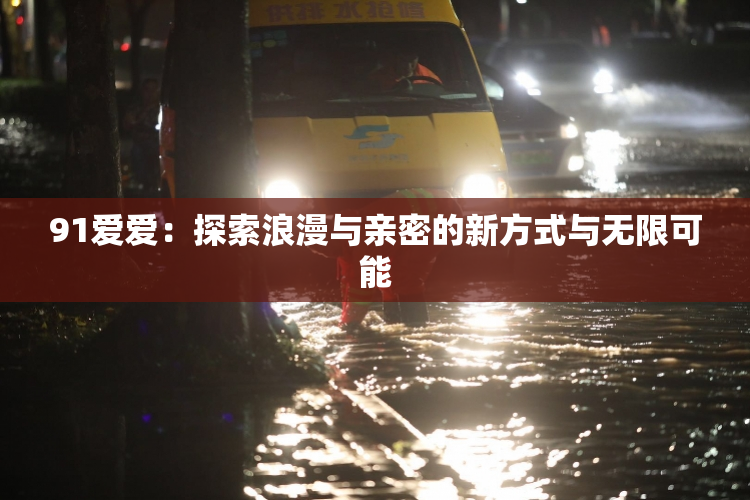 91爱爱：探索浪漫与亲密的新方式与无限可能