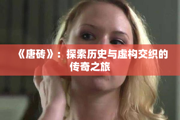 《唐砖》：探索历史与虚构交织的传奇之旅
