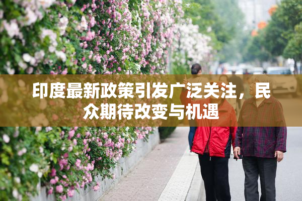 印度最新政策引发广泛关注，民众期待改变与机遇