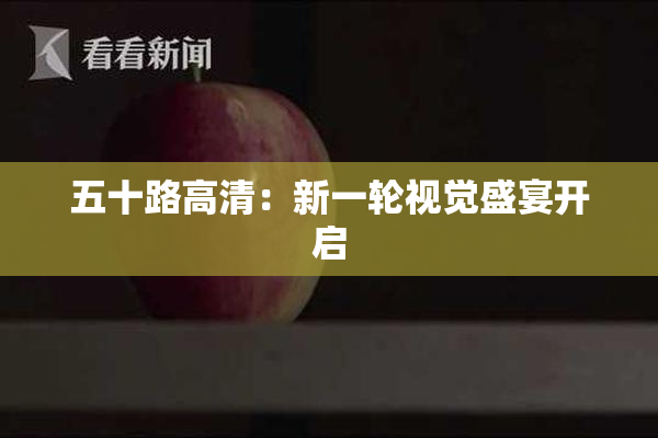 五十路高清：新一轮视觉盛宴开启