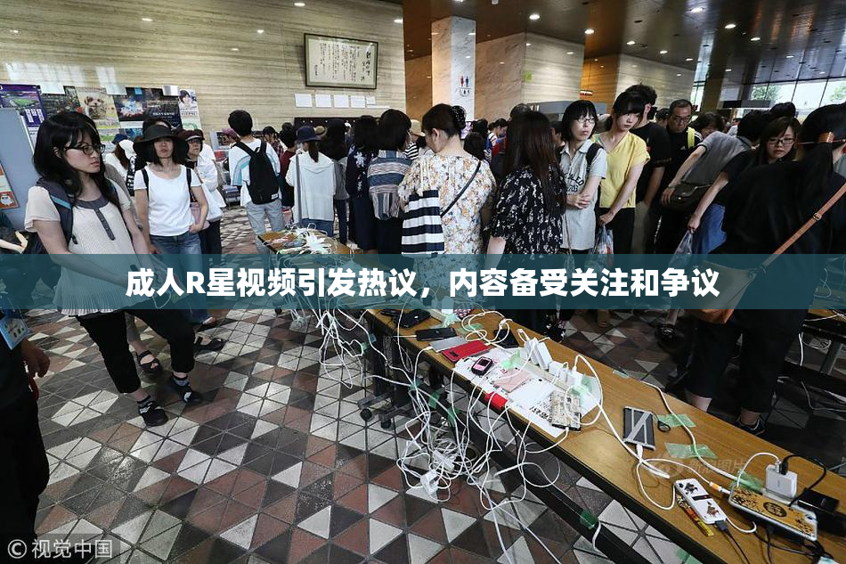 成人R星视频引发热议，内容备受关注和争议