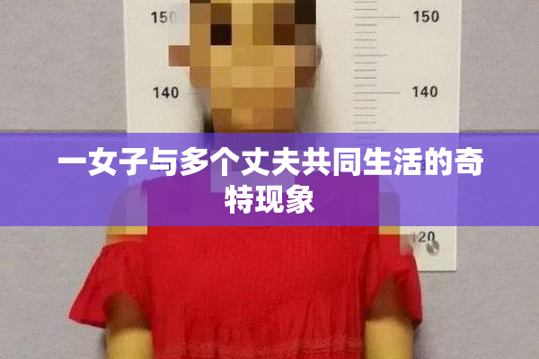 一女子与多个丈夫共同生活的奇特现象