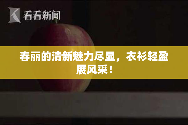 春丽的清新魅力尽显，衣衫轻盈展风采！