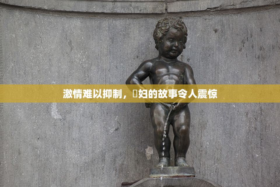 激情难以抑制，婬妇的故事令人震惊