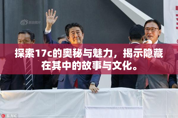 探索17c的奥秘与魅力，揭示隐藏在其中的故事与文化。