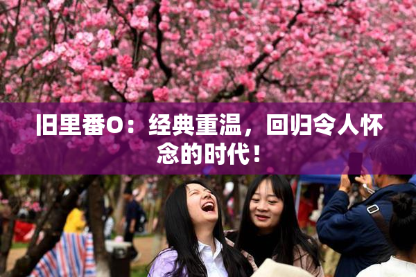 旧里番O：经典重温，回归令人怀念的时代！