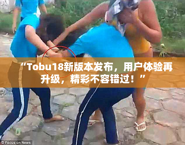 “Tobu18新版本发布，用户体验再升级，精彩不容错过！”