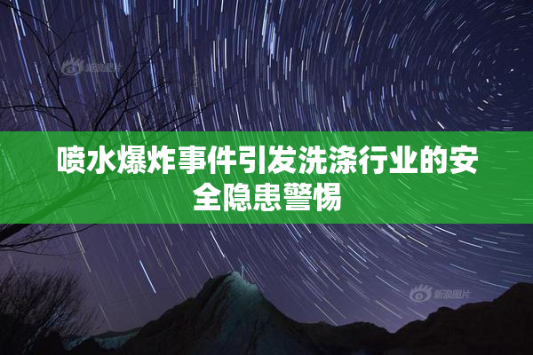 喷水爆炸事件引发洗涤行业的安全隐患警惕