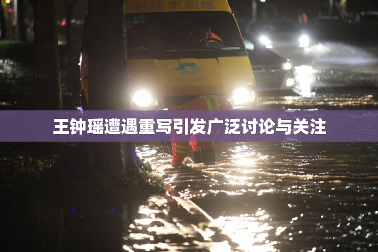 王钟瑶遭遇重写引发广泛讨论与关注
