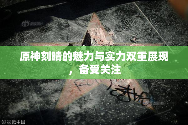 原神刻晴的魅力与实力双重展现，备受关注