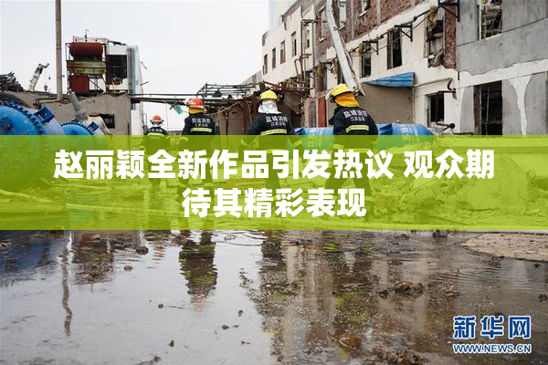 赵丽颖全新作品引发热议 观众期待其精彩表现