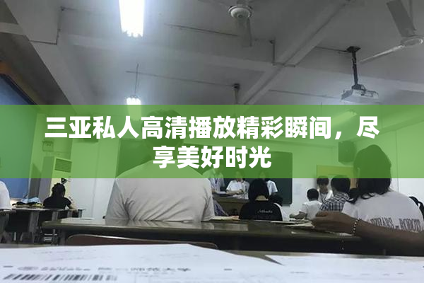 三亚私人高清播放精彩瞬间，尽享美好时光