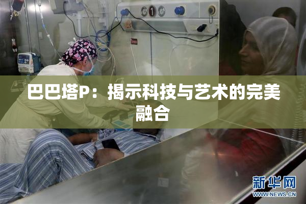 巴巴塔P：揭示科技与艺术的完美融合