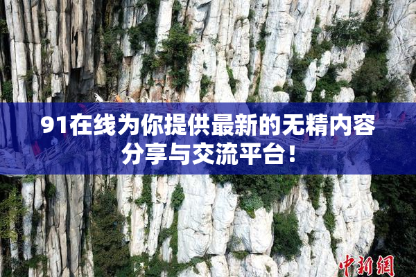 91在线为你提供最新的无精内容分享与交流平台！