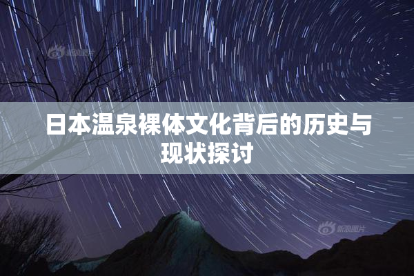 日本温泉裸体文化背后的历史与现状探讨