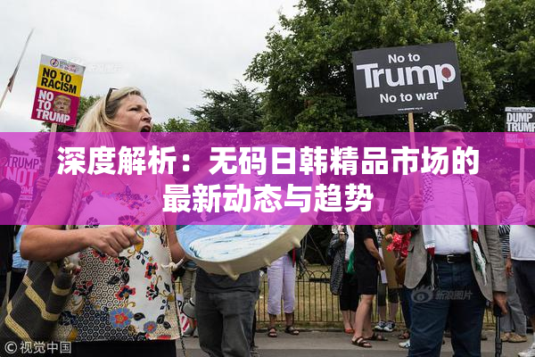 深度解析：无码日韩精品市场的最新动态与趋势