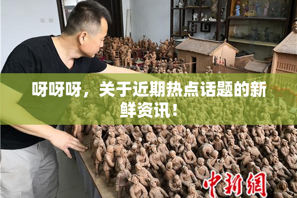 呀呀呀，关于近期热点话题的新鲜资讯！