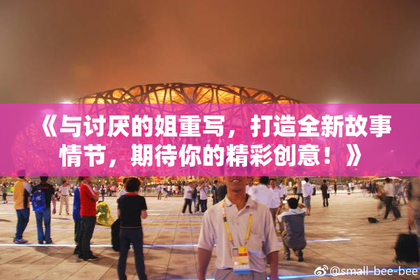 《与讨厌的姐重写，打造全新故事情节，期待你的精彩创意！》