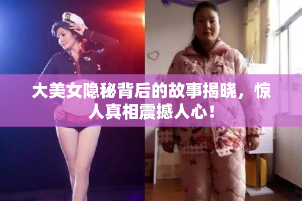 大美女隐秘背后的故事揭晓，惊人真相震撼人心！