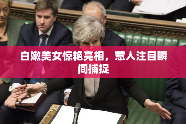 白嫩美女惊艳亮相，惹人注目瞬间捕捉