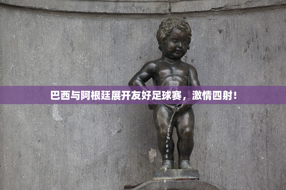 巴西与阿根廷展开友好足球赛，激情四射！