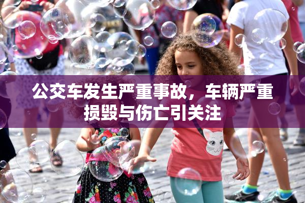 公交车发生严重事故，车辆严重损毁与伤亡引关注
