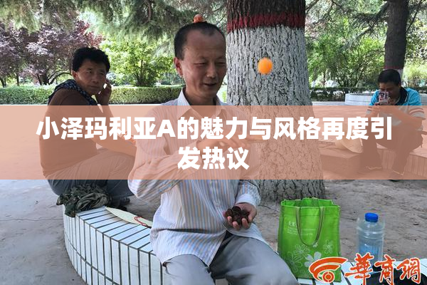小泽玛利亚A的魅力与风格再度引发热议