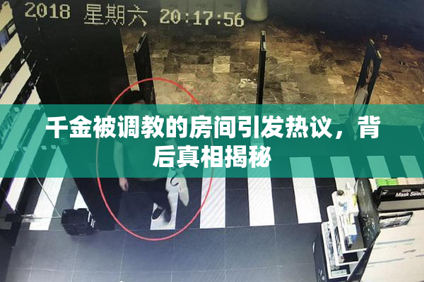 千金被调教的房间引发热议，背后真相揭秘