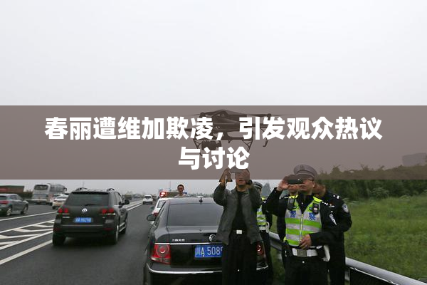 春丽遭维加欺凌，引发观众热议与讨论