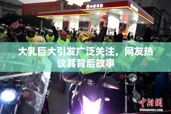 大乳巨大引发广泛关注，网友热议其背后故事