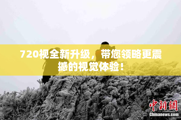 720视全新升级，带您领略更震撼的视觉体验！