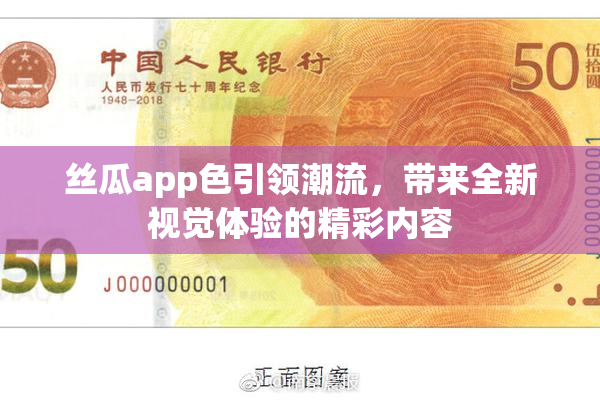 丝瓜app色引领潮流，带来全新视觉体验的精彩内容