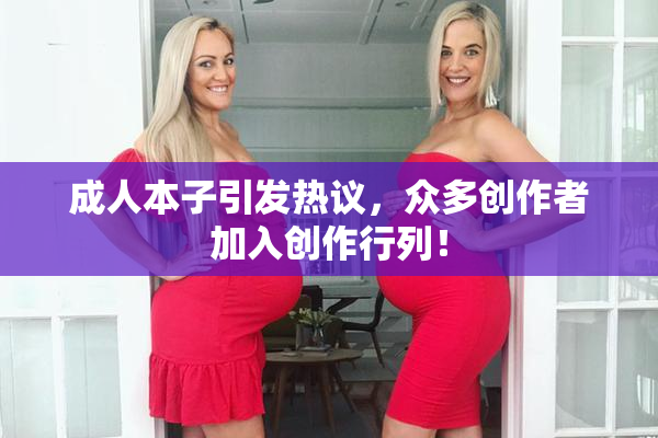 成人本子引发热议，众多创作者加入创作行列！