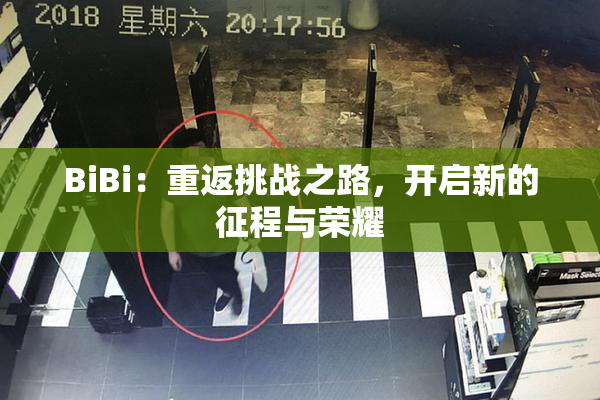 BiBi：重返挑战之路，开启新的征程与荣耀