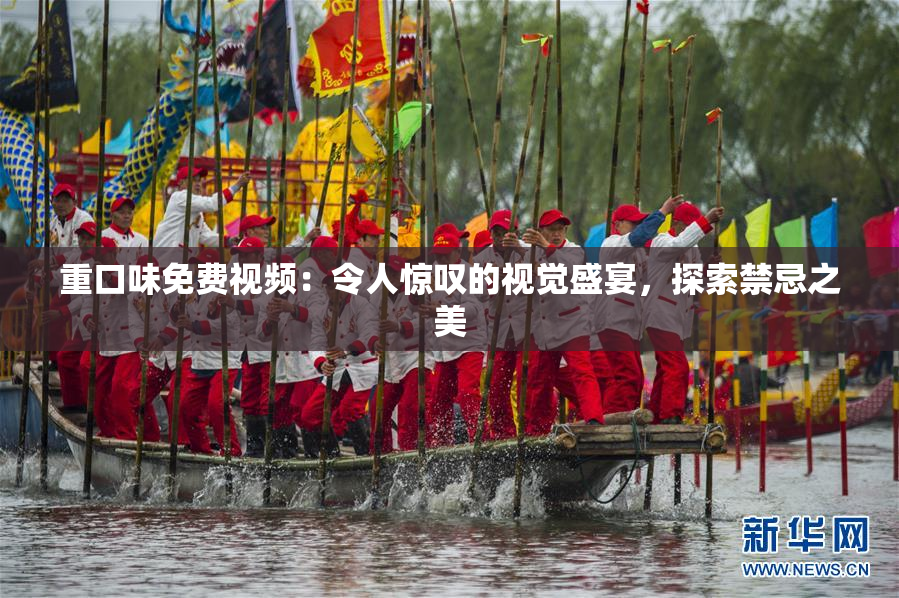重口味免费视频：令人惊叹的视觉盛宴，探索禁忌之美