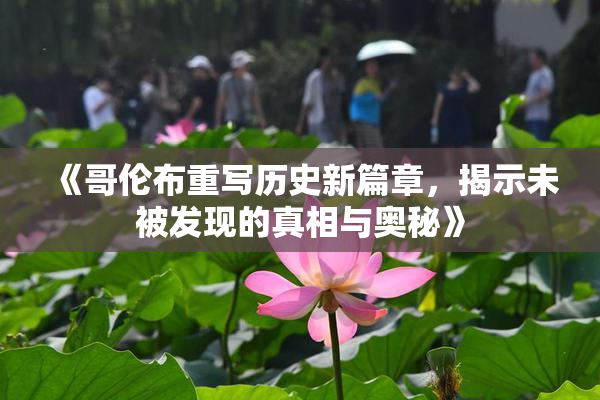 《哥伦布重写历史新篇章，揭示未被发现的真相与奥秘》